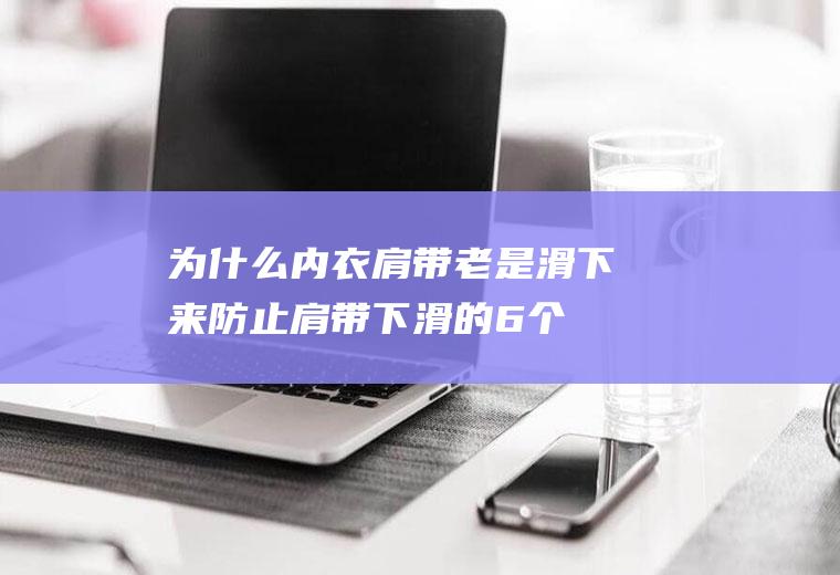 为什么内衣肩带老是滑下来(防止肩带下滑的6个方法)