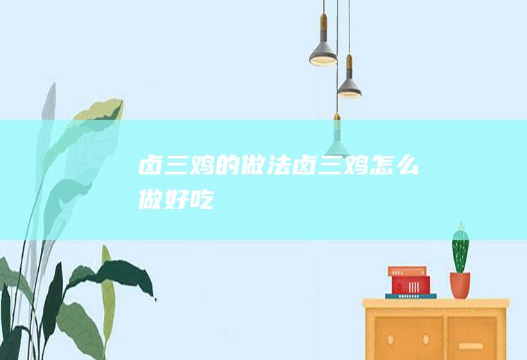 卤三鸡的做法卤三鸡怎么做好吃