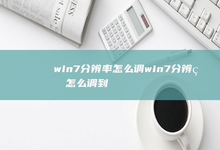 win7分辨率怎么调(win7分辨率怎么调到最佳)