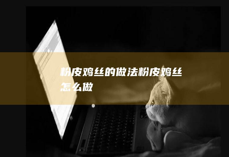 粉皮鸡丝的做法粉皮鸡丝怎么做