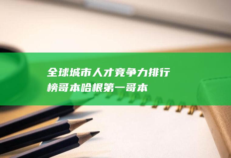 全球城市人才竞争力排行榜：哥本哈根第一(哥本哈根十大必游景点)