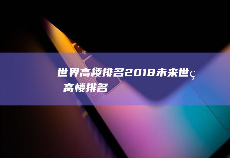 世界高楼排名2018(未来世界高楼排名)