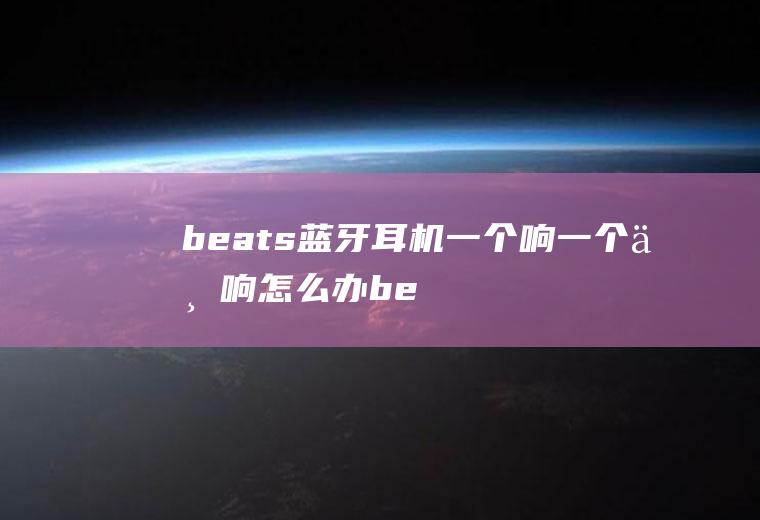 beats蓝牙耳机一个响一个不响怎么办(beatsx右边不响修要多少钱)