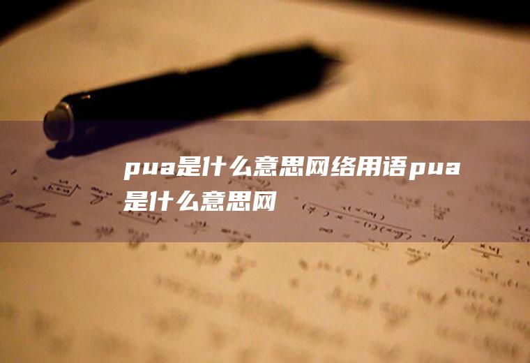 pua是什么意思网络用语(pua是什么意思网络用语违和)