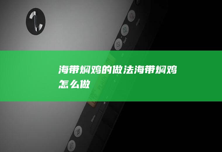 海带焖鸡的做法海带焖鸡怎么做