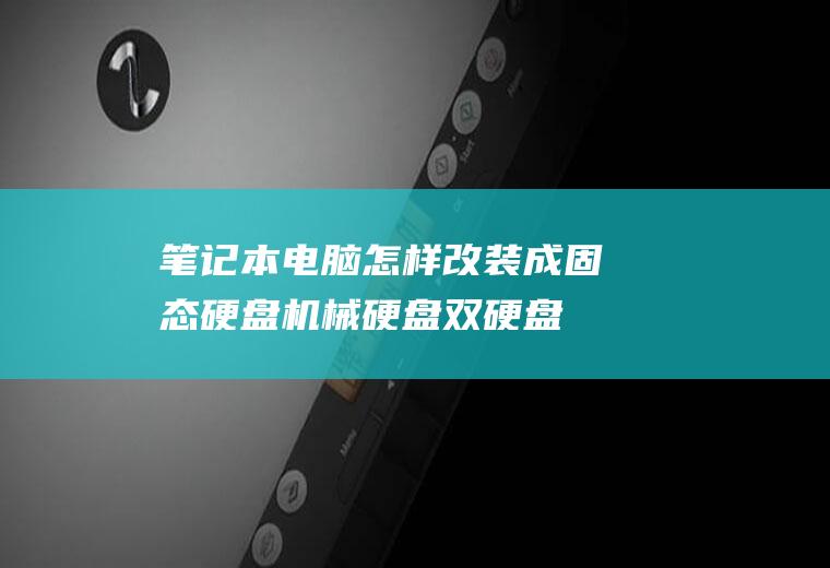 笔记本电脑怎样改装成固态硬盘+机械硬盘双硬盘(双硬盘笔记本电脑)