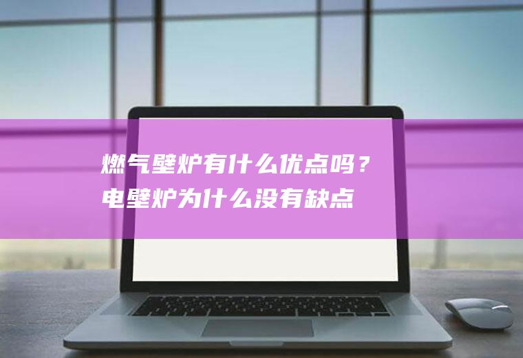 燃气壁炉有什么优点吗？(电壁炉为什么没有缺点)