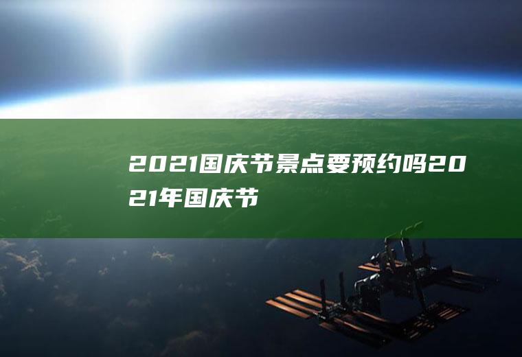 2021国庆节景点要预约吗,2021年国庆节放假安排？