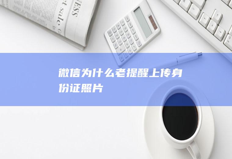 微信为什么老提醒上传身份证照片