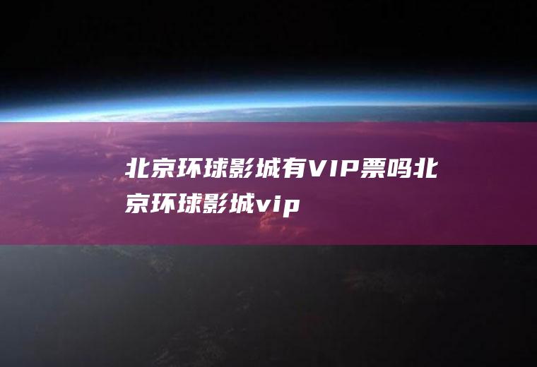 北京环球影城有VIP票吗,北京环球影城vip贵宾体验？