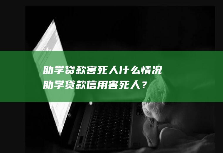 助学贷款害死人什么情况,助学贷款信用害死人？