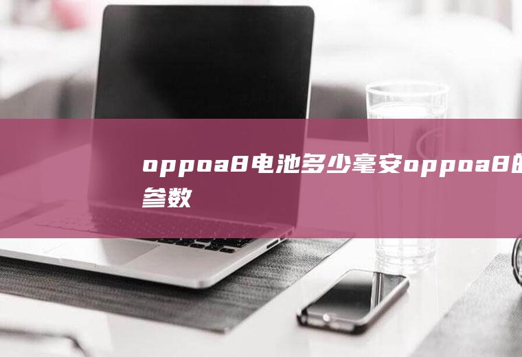 oppoa8电池多少毫安,oppoa8的参数配置？