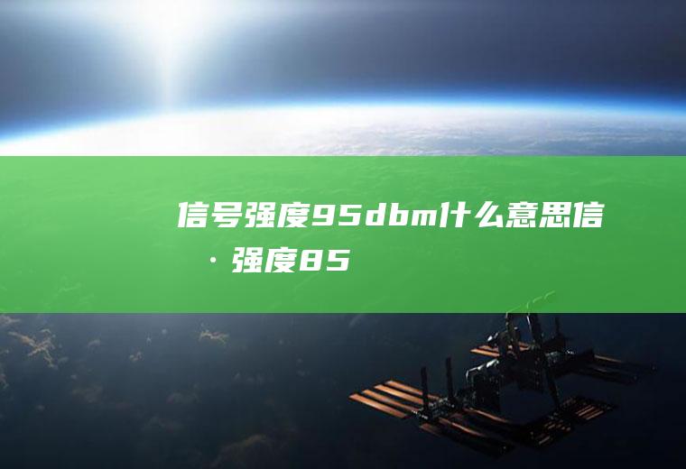 信号强度-95dbm什么意思,信号强度-85dbm什么意思