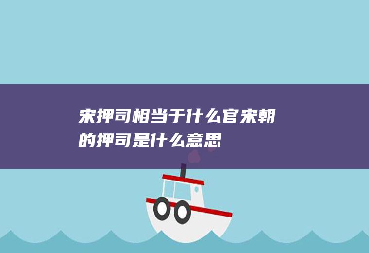 宋押司相当于什么官,宋朝的押司是什么意思