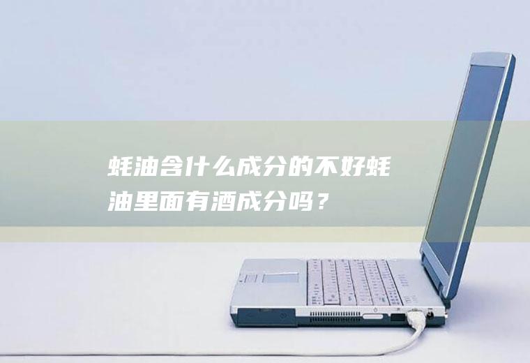 蚝油含什么成分的不好,蚝油里面有酒成分吗？