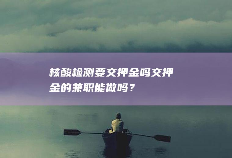 核酸检测要交押金吗,交押金的兼职能做吗？