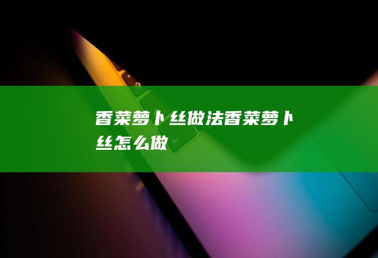 香菜萝卜丝做法香菜萝卜丝怎么做