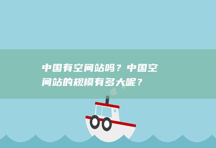 中国有空间站吗？中国空间站的规模有多大呢？