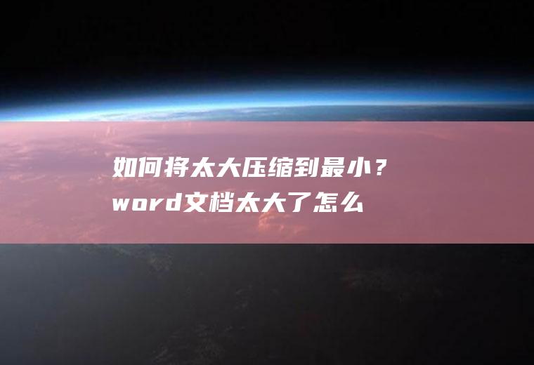 如何将太大压缩到最小？word文档太大了怎么办