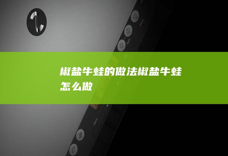 椒盐牛蛙的做法椒盐牛蛙怎么做