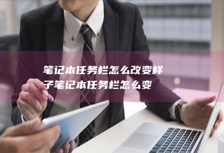 笔记本任务栏怎么改变样子,笔记本任务栏怎么变成这样