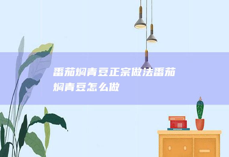 番茄焖青豆正宗做法番茄焖青豆怎么做