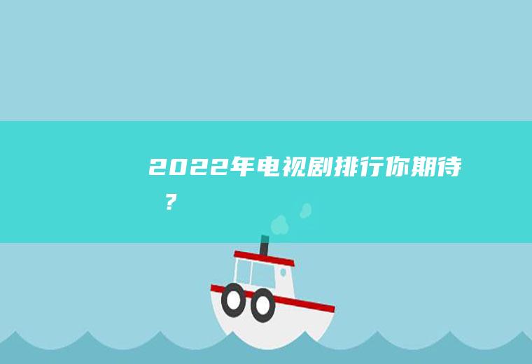 2022年电视剧排行：你期待吗？