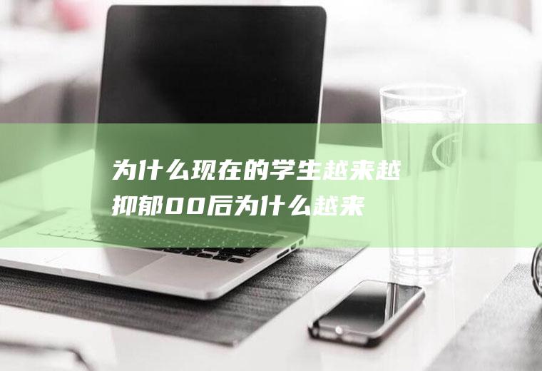 为什么现在的学生越来越抑郁,00后为什么越来越抑郁？