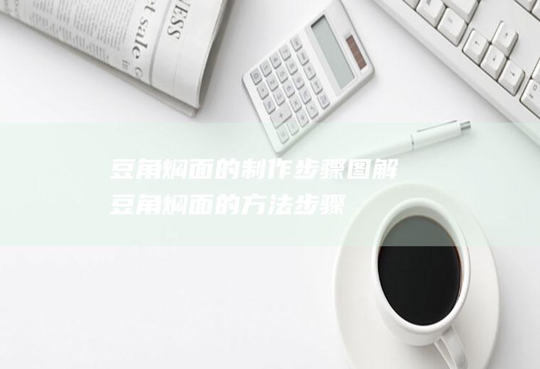 豆角焖面的制作步骤图解(豆角焖面的方法步骤)