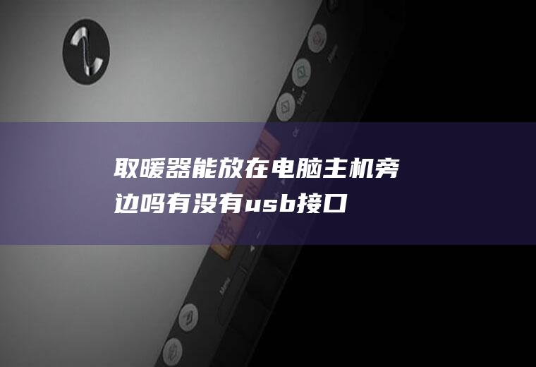 取暖器能放在电脑主机旁边吗,有没有usb接口的暖风机？