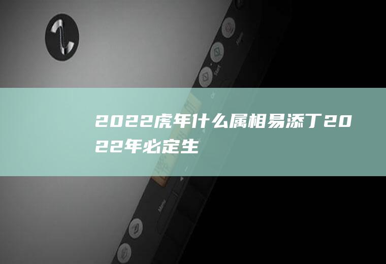 2022虎年什么属相易添丁,2022年必定生儿子的生肖？