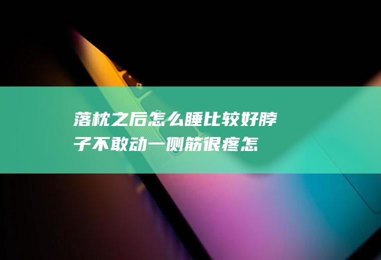 落枕之后怎么睡比较好,脖子不敢动一侧筋很疼怎么办？