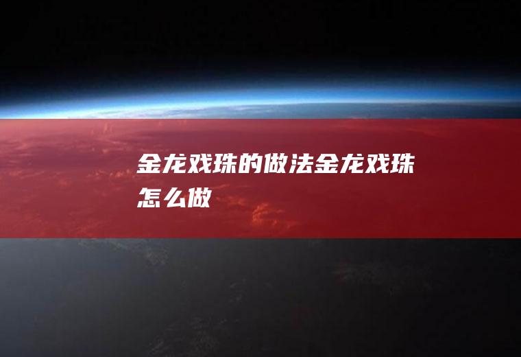 金龙戏珠的做法金龙戏珠怎么做