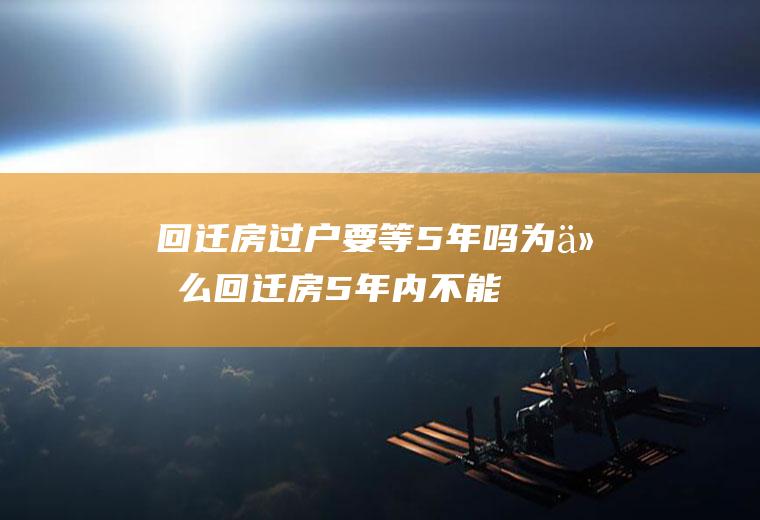 回迁房过户要等5年吗,为什么回迁房5年内不能交易？