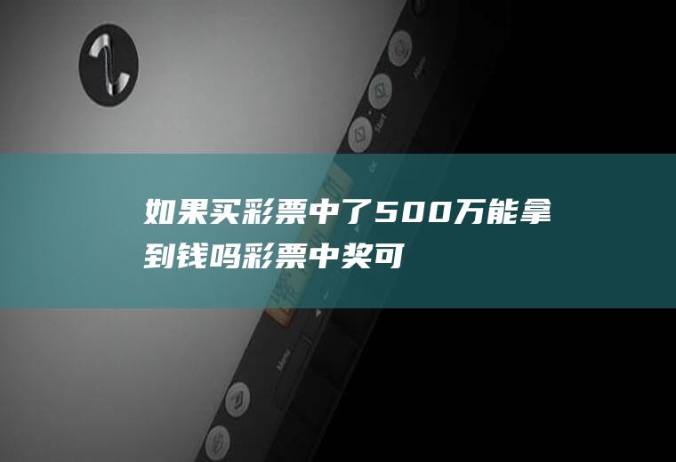 如果买彩票中了500万能拿到钱吗,彩票中奖可以拒绝拍照吗？