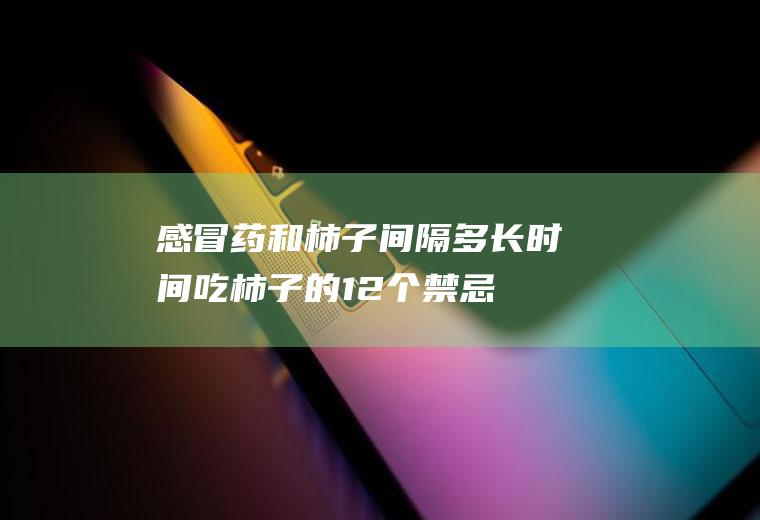 感冒药和柿子间隔多长时间,吃柿子的12个禁忌？