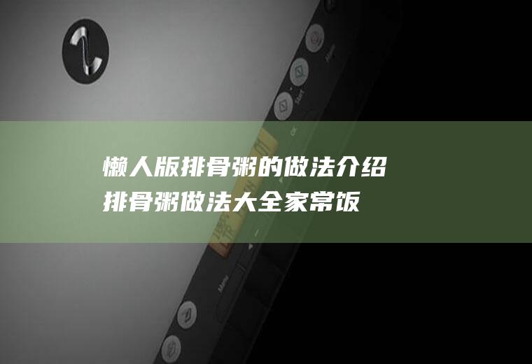 懒人版排骨粥的做法介绍(排骨粥做法大全家常饭)