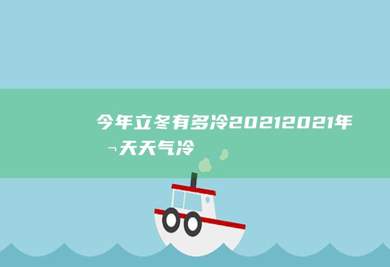 今年立冬有多冷2021,2021年冬天天气冷吗？