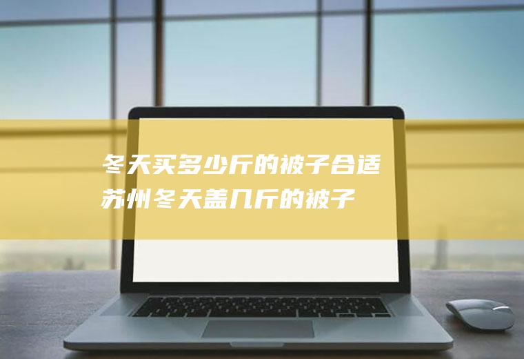 冬天买多少斤的被子合适,苏州冬天盖几斤的被子合适？