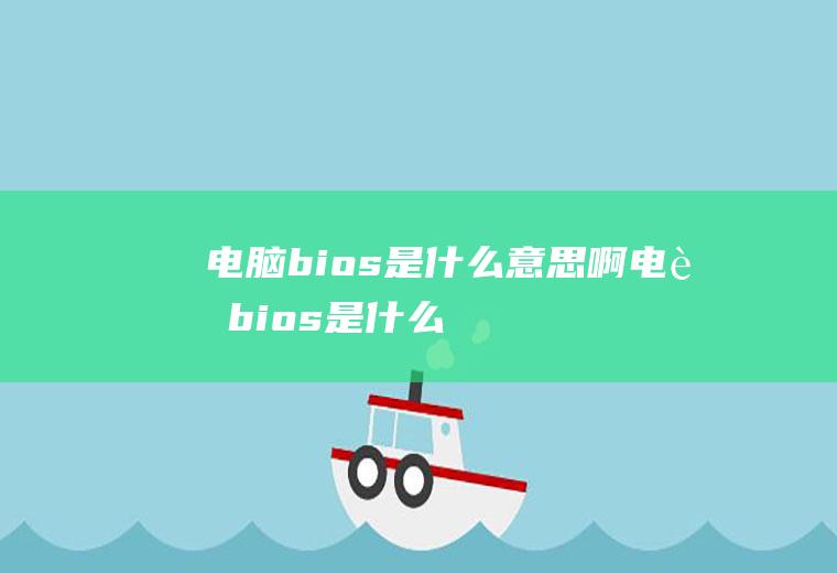 电脑bios是什么意思啊,电脑bios是什么意思