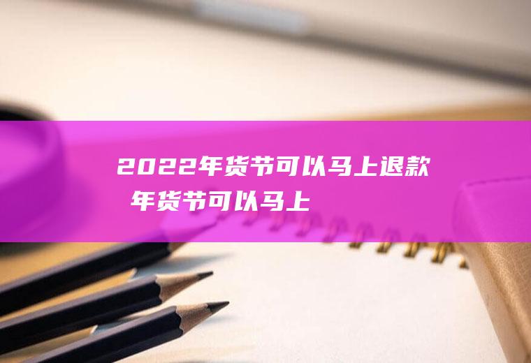 2022年货节可以马上退款吗,年货节可以马上退款吗？