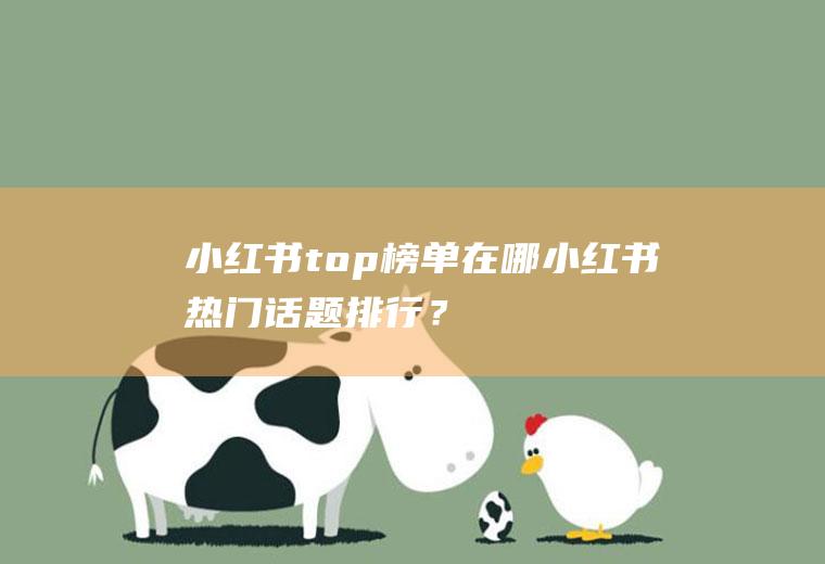 小红书top榜单在哪,小红书热门话题排行？