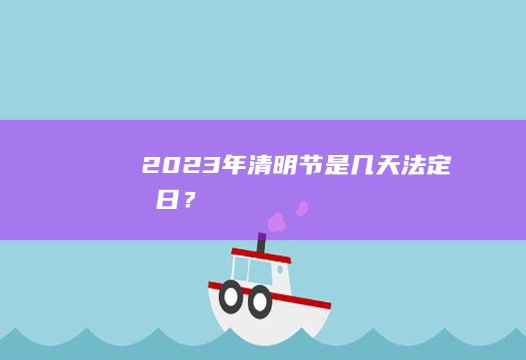 2023年清明节是几天法定假日？