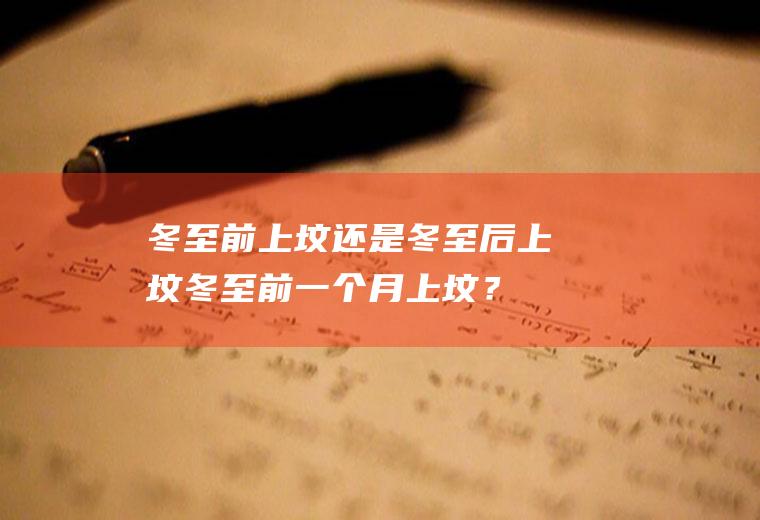 冬至前上坟还是冬至后上坟,冬至前一个月上坟？