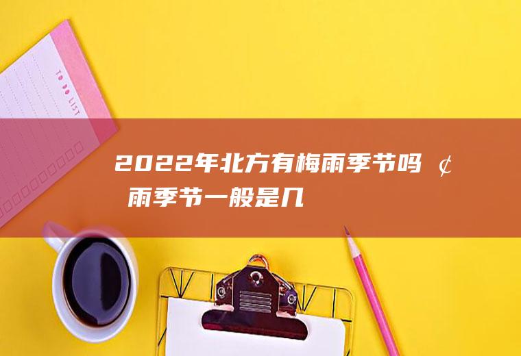 2022年北方有梅雨季节吗,梅雨季节一般是几月？