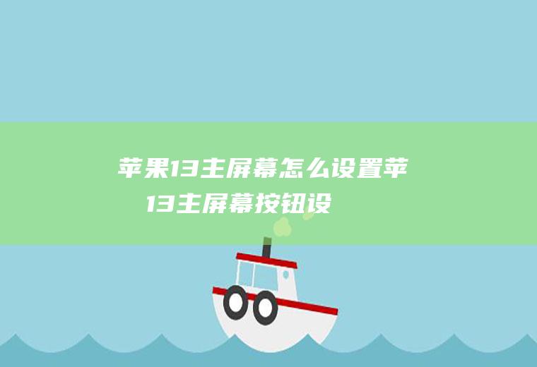 苹果13主屏幕怎么设置,苹果13主屏幕按钮设置？