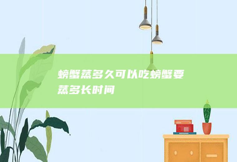 螃蟹蒸多久可以吃螃蟹要蒸多长时间