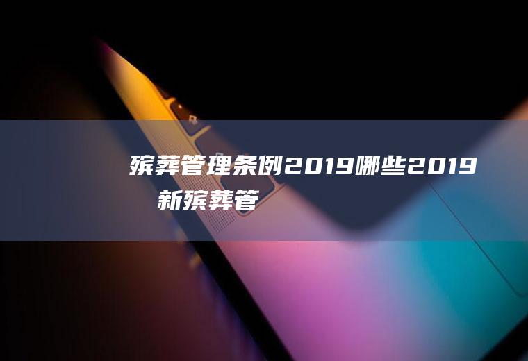 殡葬管理条例2019哪些(2019最新殡葬管理条例)