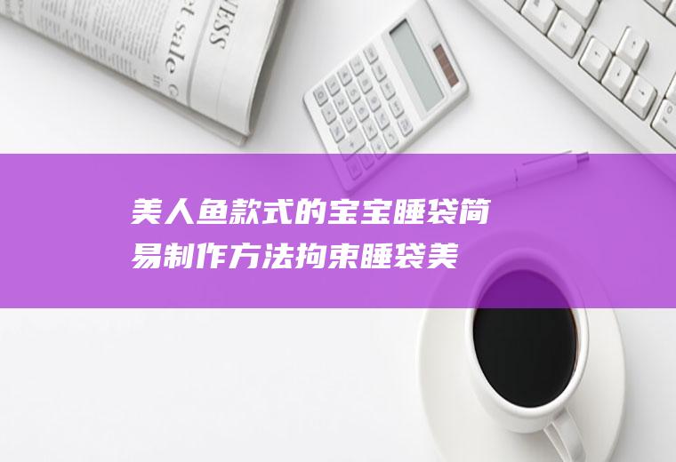 美人鱼款式的宝宝睡袋简易制作方法(拘束睡袋美人鱼)