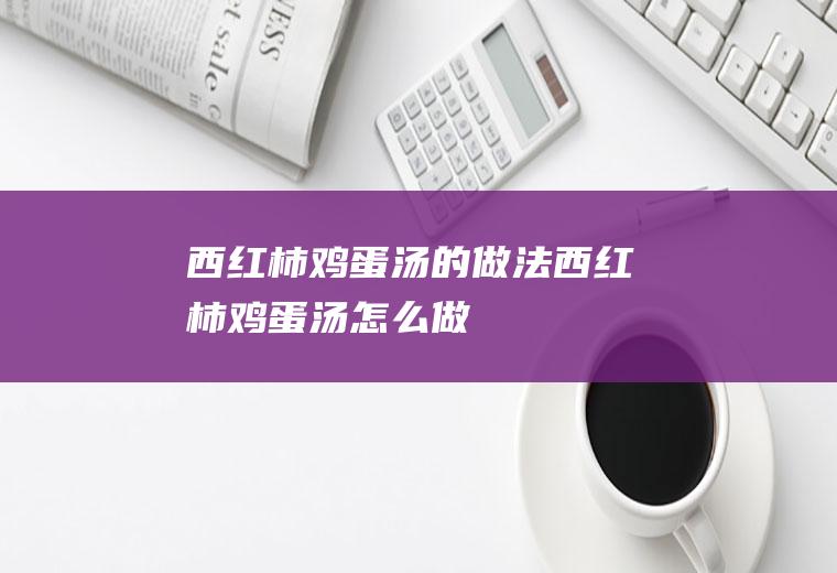 西红柿鸡蛋汤的做法西红柿鸡蛋汤怎么做